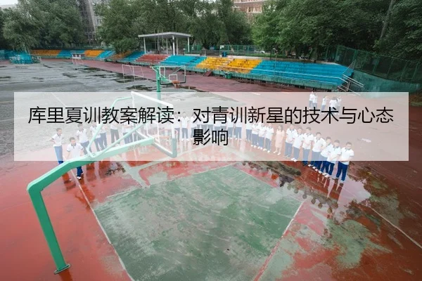 库里夏训教案解读：对青训新星的技术与心态影响